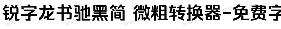 锐字龙书驰黑简 微粗转换器字体转换